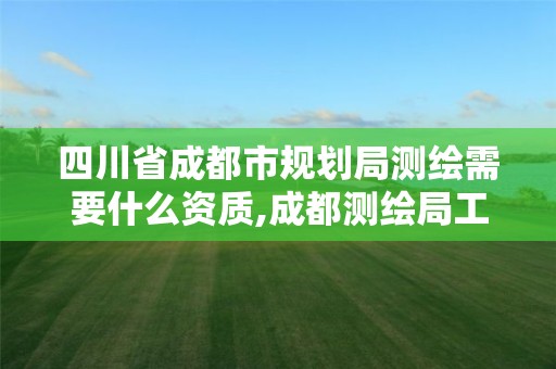 四川省成都市規劃局測繪需要什么資質,成都測繪局工資待遇多少。