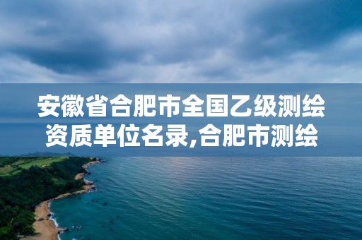 安徽省合肥市全國乙級測繪資質(zhì)單位名錄,合肥市測繪設(shè)計。