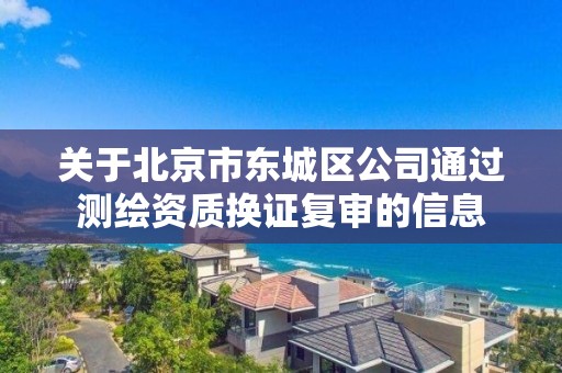 關于北京市東城區公司通過測繪資質換證復審的信息