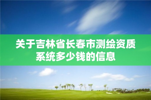 關于吉林省長春市測繪資質系統(tǒng)多少錢的信息