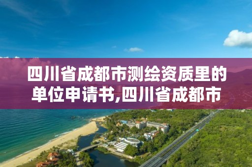 四川省成都市測繪資質里的單位申請書,四川省成都市測繪資質里的單位申請書是什么。