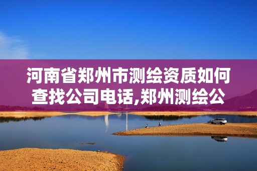 河南省鄭州市測繪資質如何查找公司電話,鄭州測繪公司招聘。