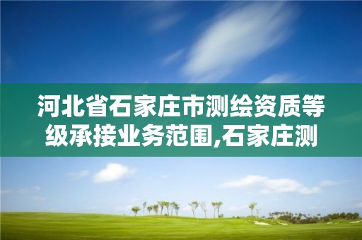 河北省石家莊市測繪資質等級承接業務范圍,石家莊測繪招聘信息。