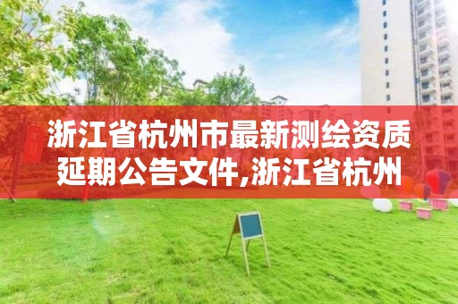 浙江省杭州市最新測繪資質延期公告文件,浙江省杭州市最新測繪資質延期公告文件下載。