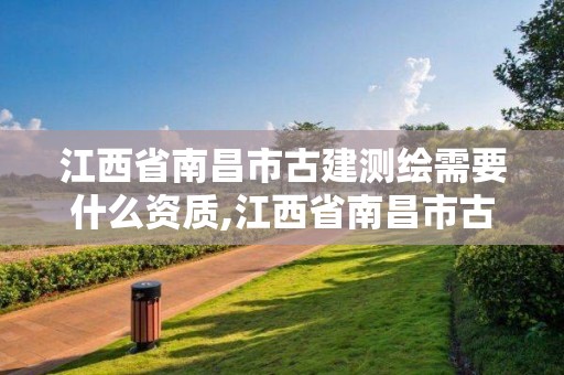 江西省南昌市古建測繪需要什么資質,江西省南昌市古建測繪需要什么資質證書。