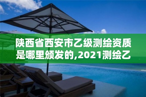 陜西省西安市乙級測繪資質是哪里頒發的,2021測繪乙級資質要求。