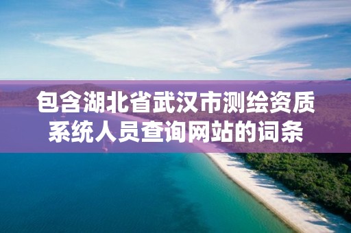 包含湖北省武漢市測繪資質系統人員查詢網站的詞條