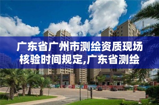 廣東省廣州市測繪資質現場核驗時間規定,廣東省測繪資質單位名單。