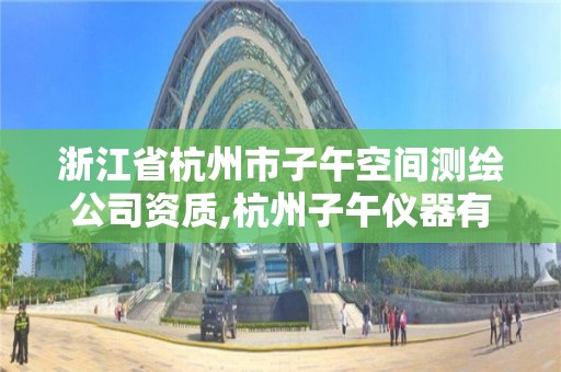 浙江省杭州市子午空間測繪公司資質(zhì),杭州子午儀器有限公司。