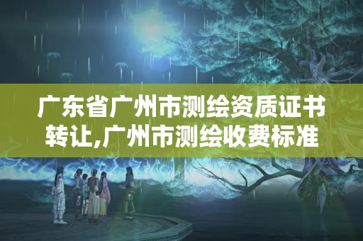 廣東省廣州市測繪資質證書轉讓,廣州市測繪收費標準。