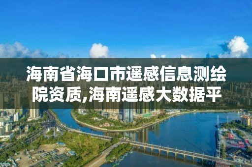 海南省海口市遙感信息測繪院資質,海南遙感大數據平臺。