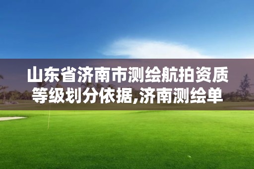 山東省濟南市測繪航拍資質等級劃分依據,濟南測繪單位。