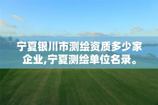 寧夏銀川市測繪資質(zhì)多少家企業(yè),寧夏測繪單位名錄。