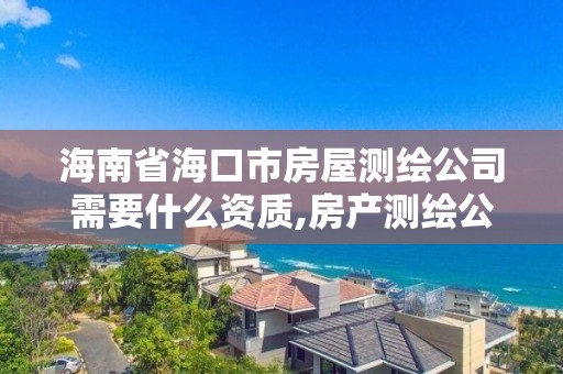 海南省海口市房屋測繪公司需要什么資質,房產測繪公司。