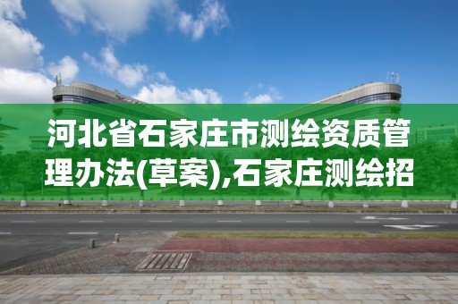 河北省石家莊市測繪資質管理辦法(草案),石家莊測繪招聘信息。