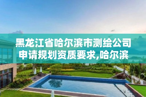 黑龍江省哈爾濱市測繪公司申請規(guī)劃資質(zhì)要求,哈爾濱測繪公司電話。