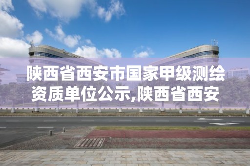 陜西省西安市國家甲級測繪資質單位公示,陜西省西安市國家甲級測繪資質單位公示名單。