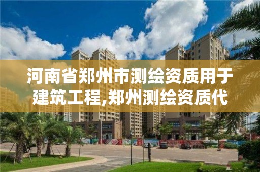 河南省鄭州市測繪資質(zhì)用于建筑工程,鄭州測繪資質(zhì)代辦。