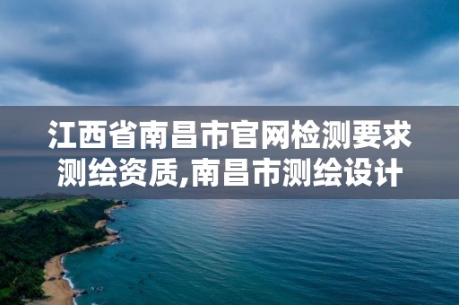 江西省南昌市官網(wǎng)檢測(cè)要求測(cè)繪資質(zhì),南昌市測(cè)繪設(shè)計(jì)研究院招聘。