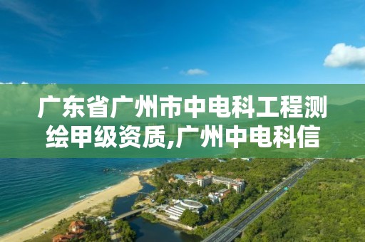 廣東省廣州市中電科工程測繪甲級資質,廣州中電科信息技術有限公司。