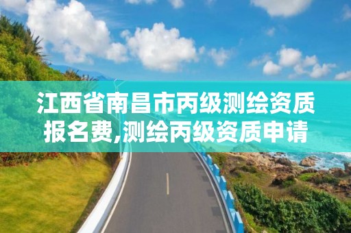 江西省南昌市丙級測繪資質報名費,測繪丙級資質申請需要什么條件。