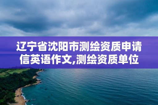 遼寧省沈陽市測繪資質申請信英語作文,測繪資質單位申請書。