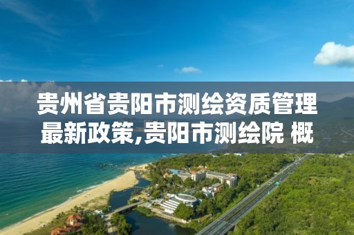 貴州省貴陽市測繪資質管理最新政策,貴陽市測繪院 概況。