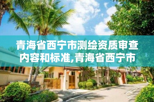 青海省西寧市測繪資質審查內容和標準,青海省西寧市測繪院。