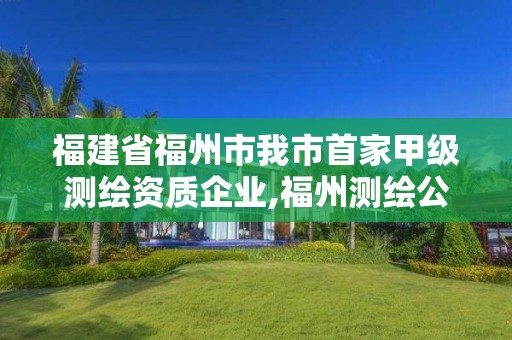 福建省福州市我市首家甲級測繪資質(zhì)企業(yè),福州測繪公司排名。