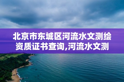 北京市東城區河流水文測繪資質證書查詢,河流水文測量。