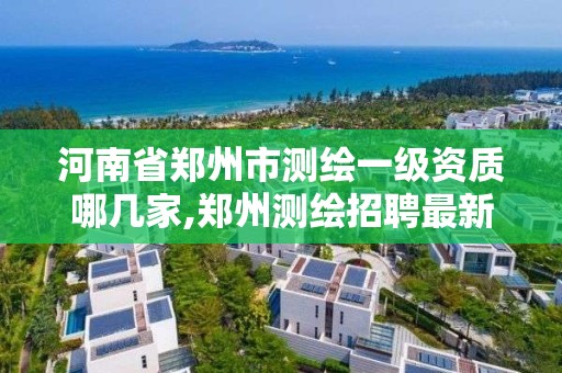 河南省鄭州市測繪一級資質哪幾家,鄭州測繪招聘最新測繪招聘。