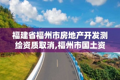 福建省福州市房地產開發測繪資質取消,福州市國土資源測繪隊。