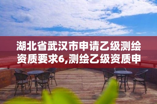 湖北省武漢市申請乙級測繪資質要求6,測繪乙級資質申請需要什么條件。