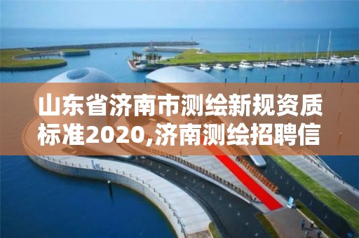 山東省濟(jì)南市測繪新規(guī)資質(zhì)標(biāo)準(zhǔn)2020,濟(jì)南測繪招聘信息網(wǎng)。