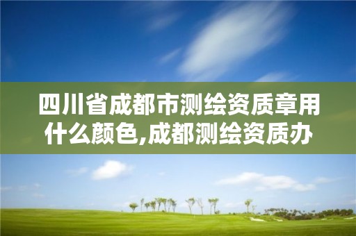 四川省成都市測繪資質章用什么顏色,成都測繪資質辦理。