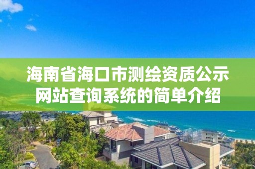 海南省海口市測繪資質(zhì)公示網(wǎng)站查詢系統(tǒng)的簡單介紹