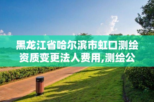 黑龍江省哈爾濱市虹口測繪資質變更法人費用,測繪公司升級資質。