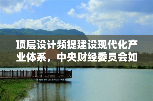 頂層設計頻提建設現代化產業體系，中央財經委員會如何定調？