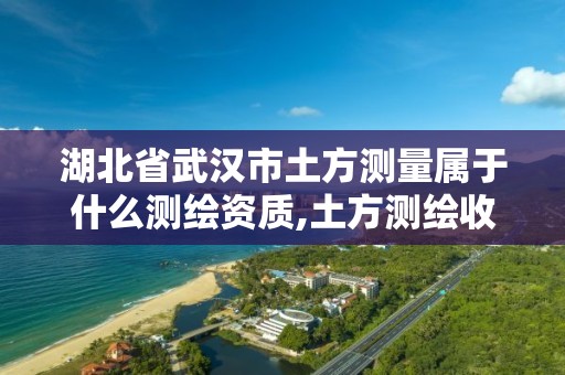 湖北省武漢市土方測量屬于什么測繪資質,土方測繪收費標準2017版。