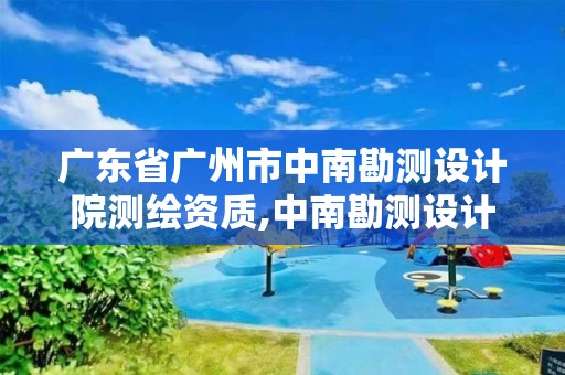 廣東省廣州市中南勘測設計院測繪資質,中南勘測設計院是事業單位嗎。