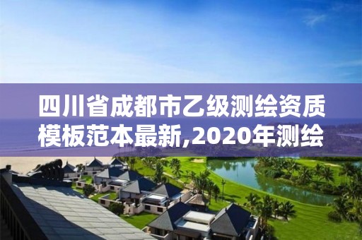 四川省成都市乙級測繪資質(zhì)模板范本最新,2020年測繪資質(zhì)乙級需要什么條件。