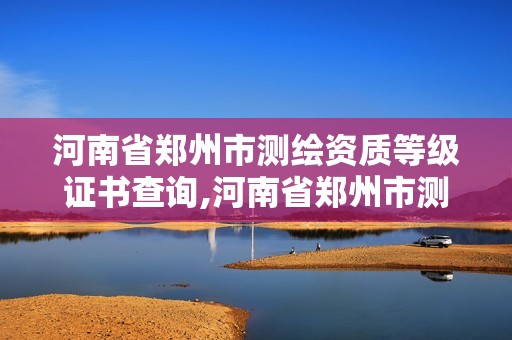 河南省鄭州市測繪資質等級證書查詢,河南省鄭州市測繪學校。