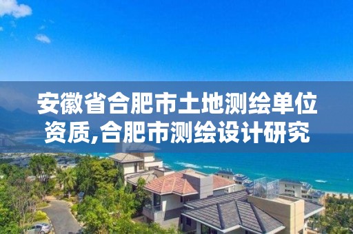 安徽省合肥市土地測繪單位資質,合肥市測繪設計研究院屬于企業嗎?。