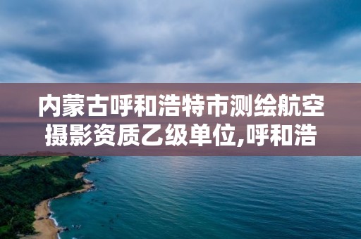 內蒙古呼和浩特市測繪航空攝影資質乙級單位,呼和浩特測繪公司招聘。