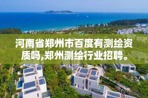 河南省鄭州市百度有測繪資質嗎,鄭州測繪行業招聘。