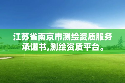 江蘇省南京市測(cè)繪資質(zhì)服務(wù)承諾書(shū),測(cè)繪資質(zhì)平臺(tái)。