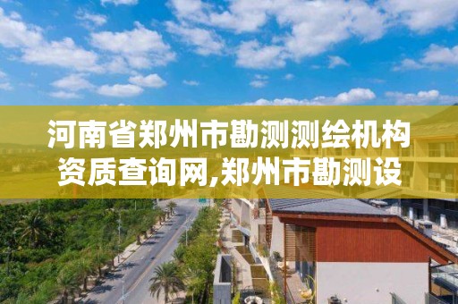 河南省鄭州市勘測測繪機構資質查詢網,鄭州市勘測設計院。