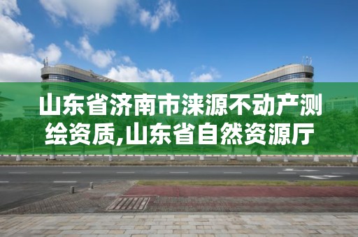 山東省濟南市淶源不動產測繪資質,山東省自然資源廳關于延長測繪資質證書有效期的公告。