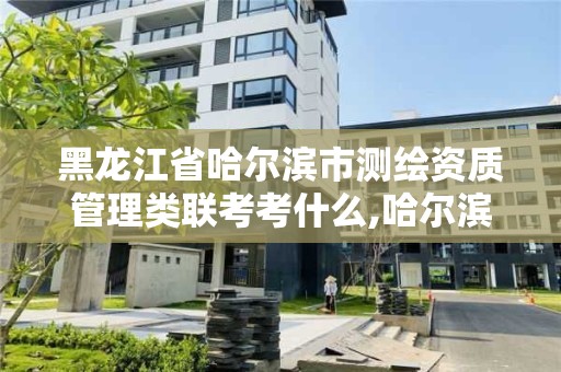 黑龍江省哈爾濱市測繪資質管理類聯考考什么,哈爾濱測繪地理信息局招聘公告。