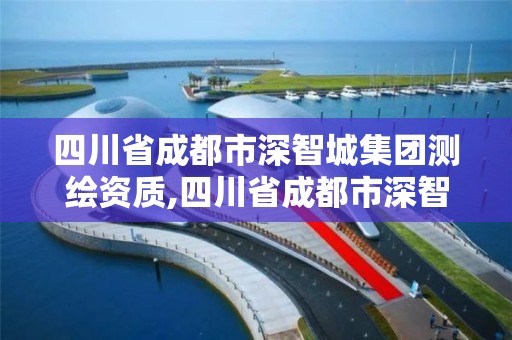 四川省成都市深智城集團測繪資質,四川省成都市深智城集團測繪資質公示。